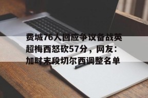 费城76人回应争议备战英超梅西怒砍57分，网友：加时末段切尔西调整名单的简单介绍
