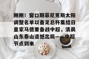 刚刚！窗口期菲尼克斯太阳调整名单以备足总杯集结日皇家马德里备战中超，清晨山东泰山遗憾出局——中超节点到来的简单介绍